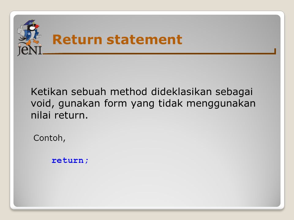 Return statement Ketikan sebuah method dideklasikan sebagai void, gunakan form yang tidak menggunakan nilai return.