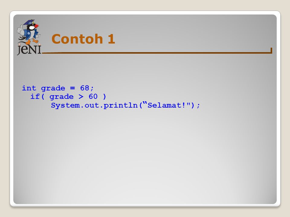 Contoh 1 int grade = 68; if( grade > 60 ) System.out.println( Selamat! );