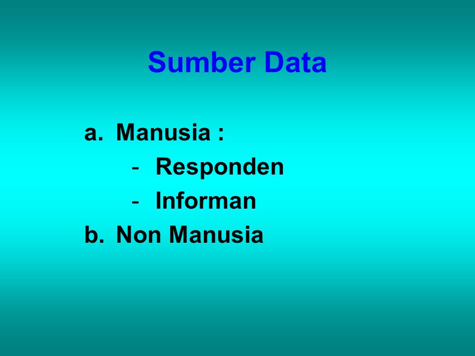 Sumber Data a.Manusia : -Responden -Informan b. Non Manusia