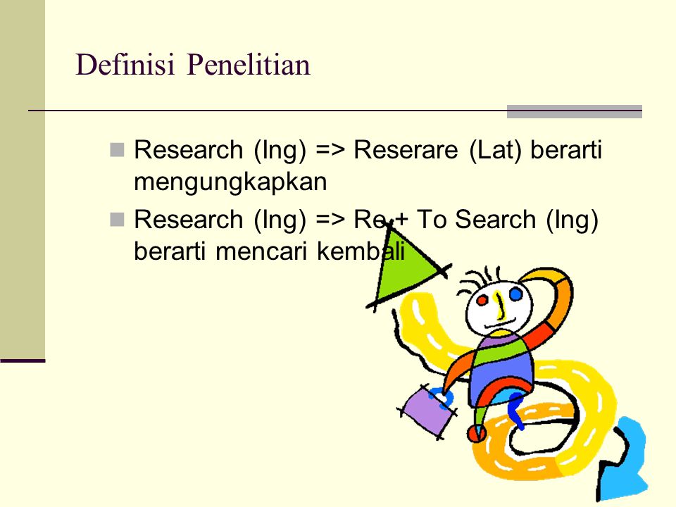 Definisi Penelitian Research (Ing) => Reserare (Lat) berarti mengungkapkan Research (Ing) => Re + To Search (Ing) berarti mencari kembali