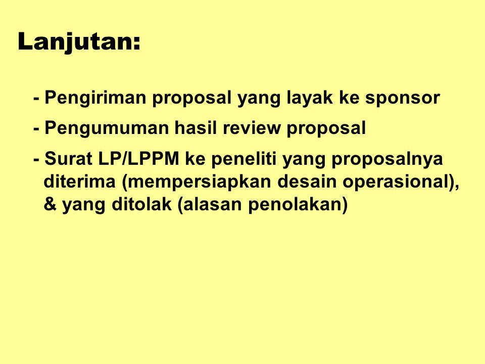 Lanjutan: - Pengiriman proposal yang layak ke sponsor - Pengumuman hasil review proposal - Surat LP/LPPM ke peneliti yang proposalnya diterima (mempersiapkan desain operasional), & yang ditolak (alasan penolakan)