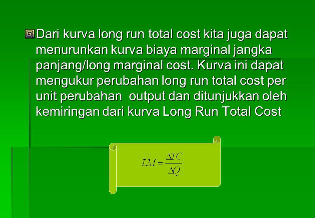 Dari kurva long run total cost kita juga dapat menurunkan kurva biaya marginal jangka panjang/long marginal cost.