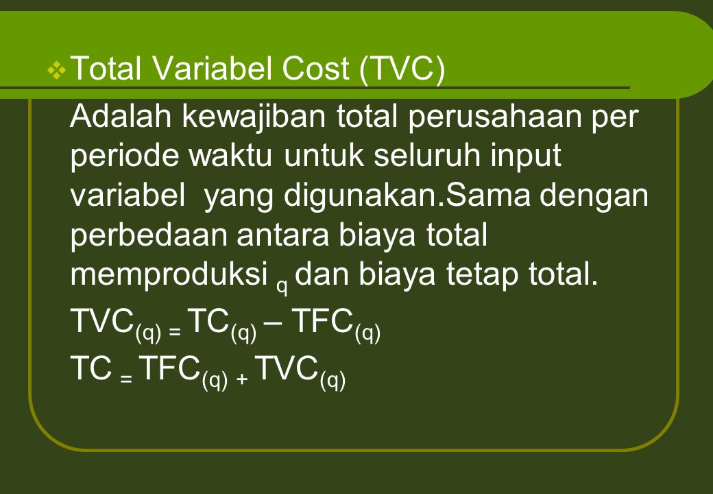  Total Variabel Cost (TVC) Adalah kewajiban total perusahaan per periode waktu untuk seluruh input variabel yang digunakan.Sama dengan perbedaan antara biaya total memproduksi q dan biaya tetap total.