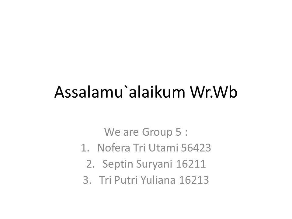 Assalamu`alaikum Wr.Wb We are Group 5 : 1.Nofera Tri Utami Septin Suryani Tri Putri Yuliana 16213