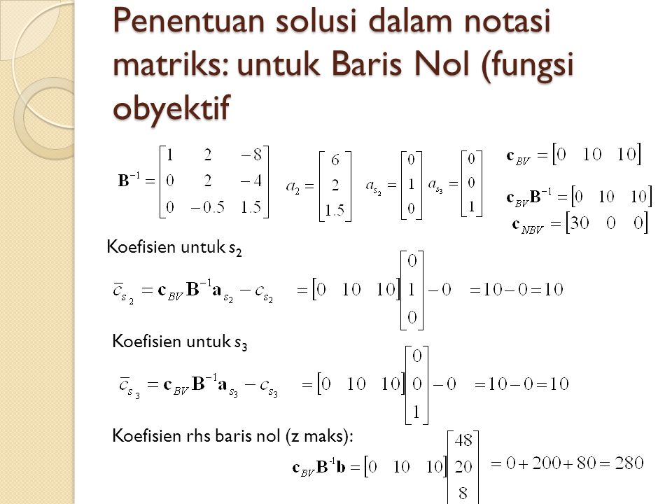 Penentuan solusi dalam notasi matriks: untuk Baris Nol (fungsi obyektif Koefisien untuk s 2 Koefisien untuk s 3 Koefisien rhs baris nol (z maks):