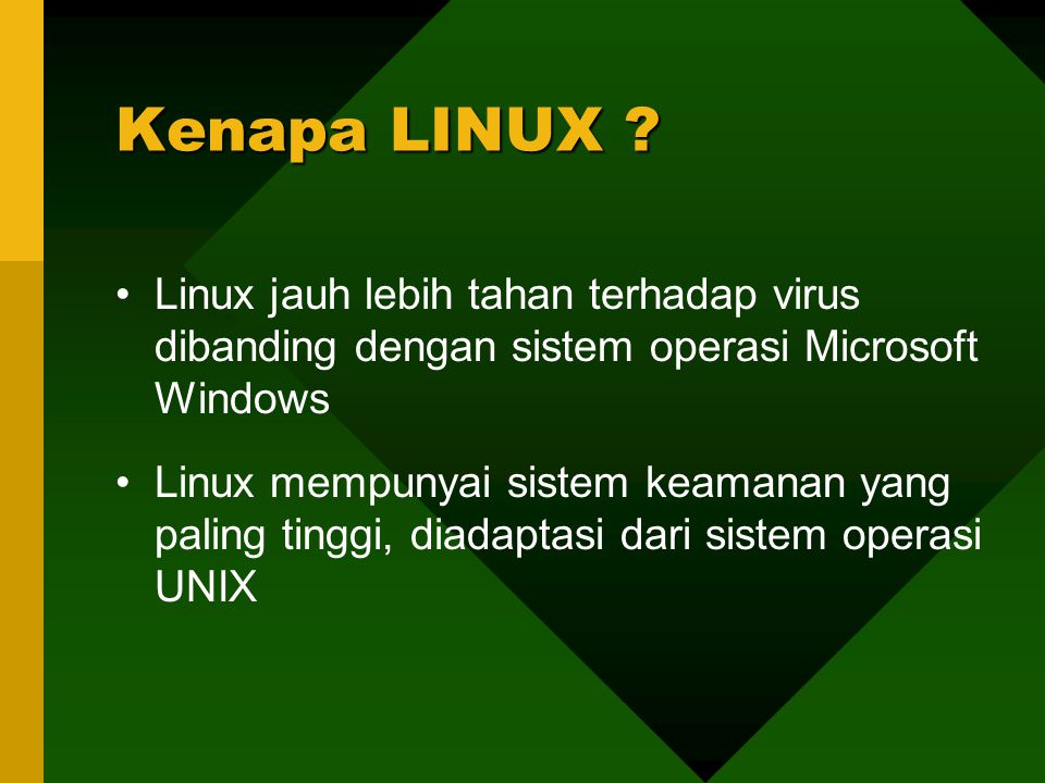Linux jauh lebih tahan terhadap virus dibanding dengan sistem operasi Microsoft Windows Linux mempunyai sistem keamanan yang paling tinggi, diadaptasi dari sistem operasi UNIX Kenapa LINUX