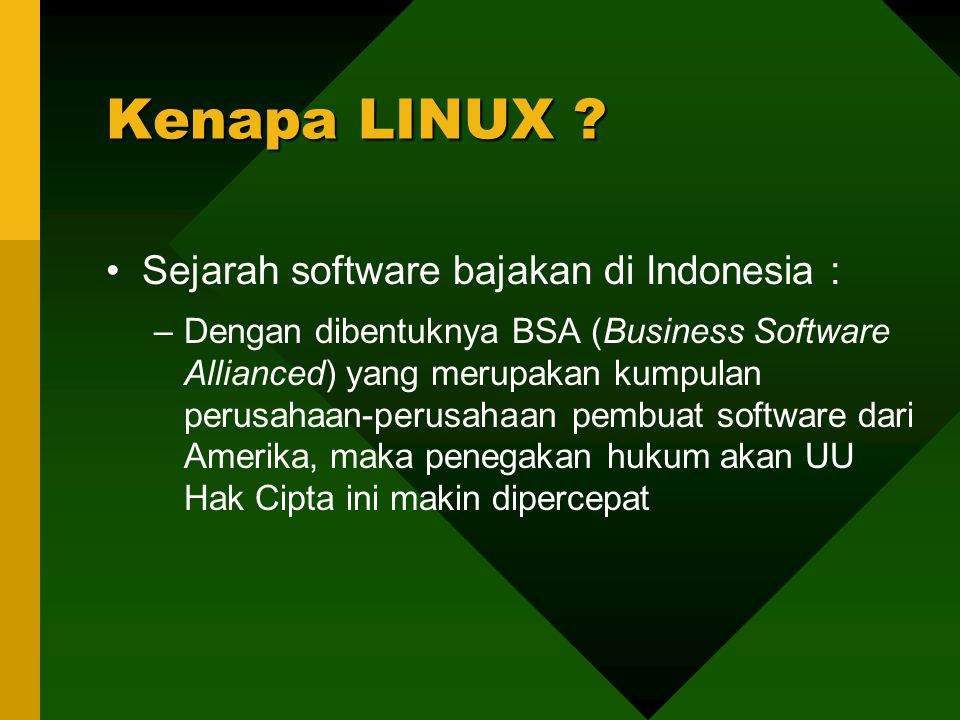 Sejarah software bajakan di Indonesia : –Dengan dibentuknya BSA (Business Software Allianced) yang merupakan kumpulan perusahaan-perusahaan pembuat software dari Amerika, maka penegakan hukum akan UU Hak Cipta ini makin dipercepat Kenapa LINUX