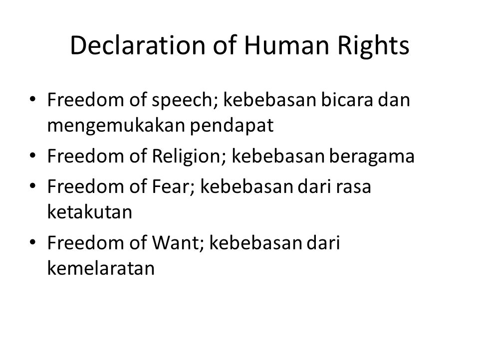 Declaration of Human Rights Freedom of speech; kebebasan bicara dan mengemukakan pendapat Freedom of Religion; kebebasan beragama Freedom of Fear; kebebasan dari rasa ketakutan Freedom of Want; kebebasan dari kemelaratan