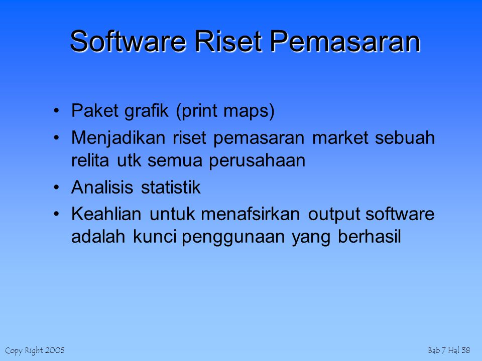 Copy Right 2005Bab 7 Hal 38 Software Riset Pemasaran Paket grafik (print maps) Menjadikan riset pemasaran market sebuah relita utk semua perusahaan Analisis statistik Keahlian untuk menafsirkan output software adalah kunci penggunaan yang berhasil