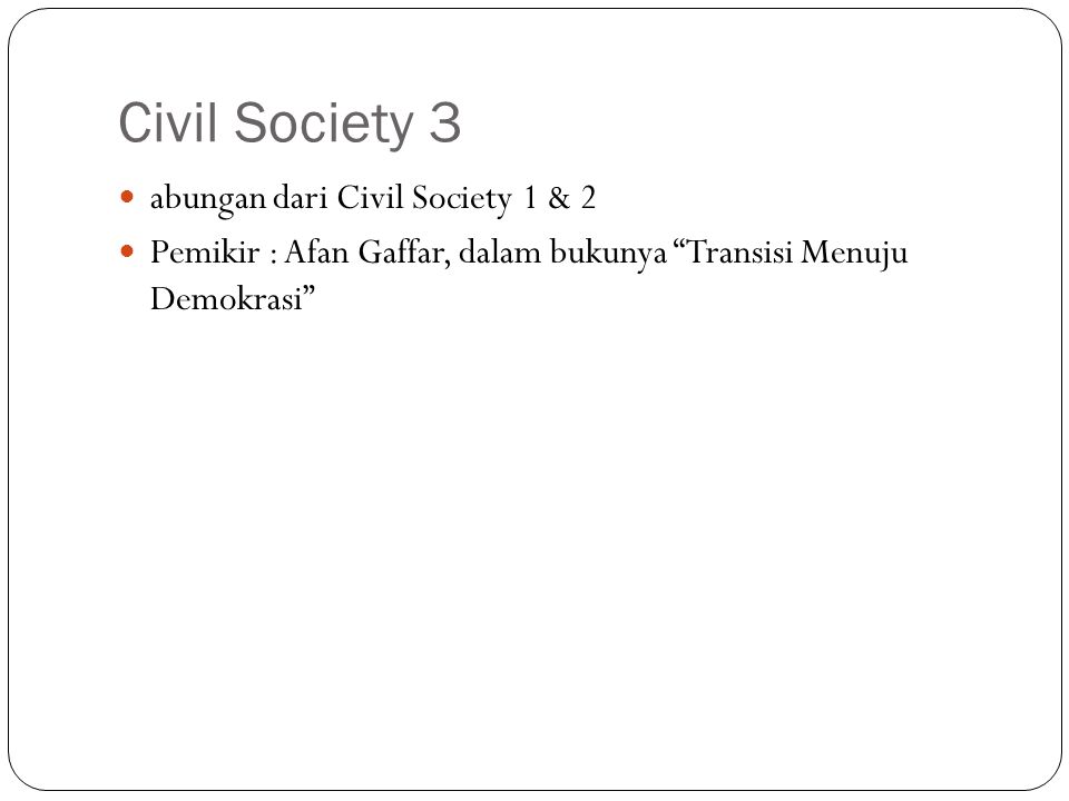 Civil Society 3 abungan dari Civil Society 1 & 2 Pemikir : Afan Gaffar, dalam bukunya Transisi Menuju Demokrasi