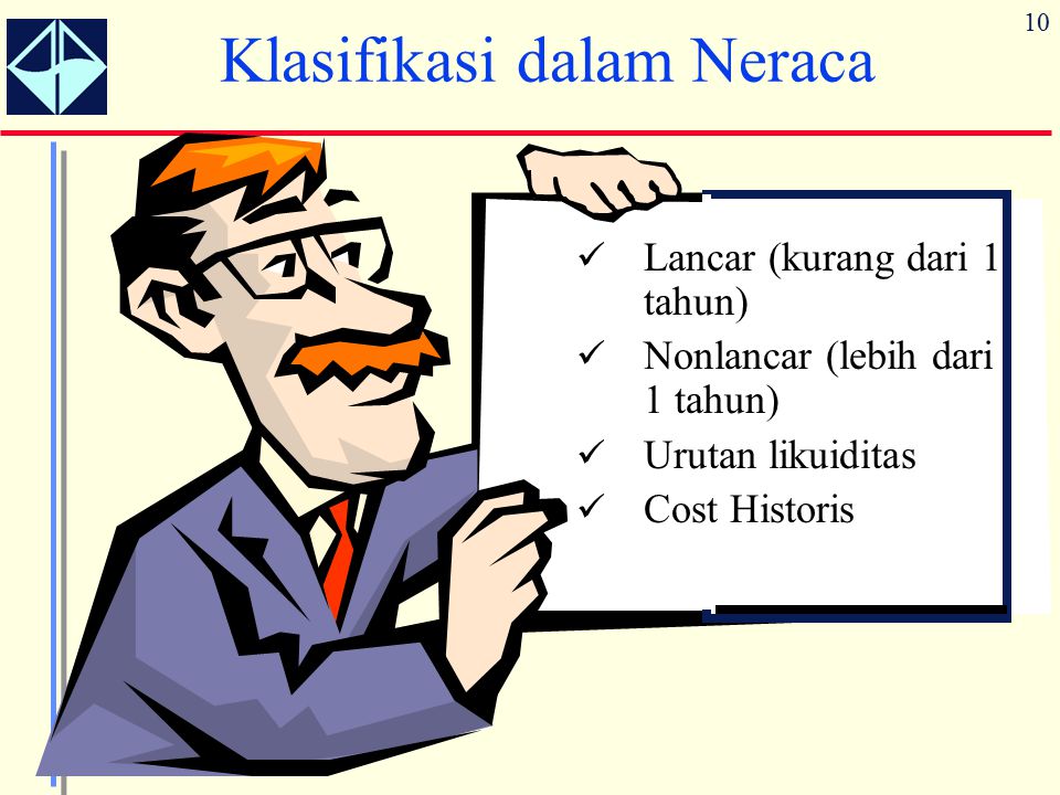 10 Klasifikasi dalam Neraca Lancar (kurang dari 1 tahun) Nonlancar (lebih dari 1 tahun) Urutan likuiditas Cost Historis