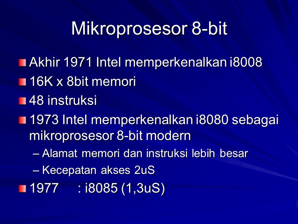 Mikroprosesor 8-bit Akhir 1971 Intel memperkenalkan i K x 8bit memori 48 instruksi 1973 Intel memperkenalkan i8080 sebagai mikroprosesor 8-bit modern –Alamat memori dan instruksi lebih besar –Kecepatan akses 2uS 1977: i8085 (1,3uS)