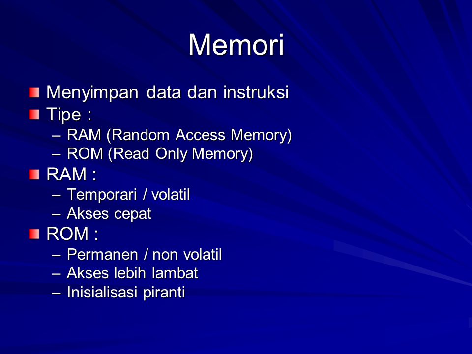 Memori Menyimpan data dan instruksi Tipe : –RAM (Random Access Memory) –ROM (Read Only Memory) RAM : –Temporari / volatil –Akses cepat ROM : –Permanen / non volatil –Akses lebih lambat –Inisialisasi piranti