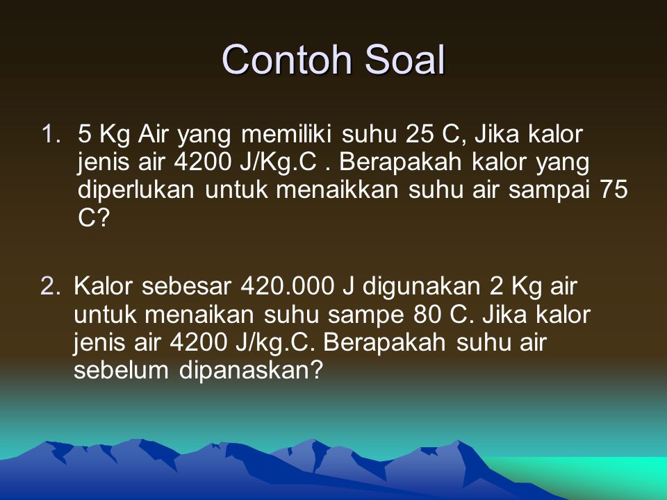 Contoh Soal 1.5 Kg Air yang memiliki suhu 25 C, Jika kalor jenis air 4200 J/Kg.C.