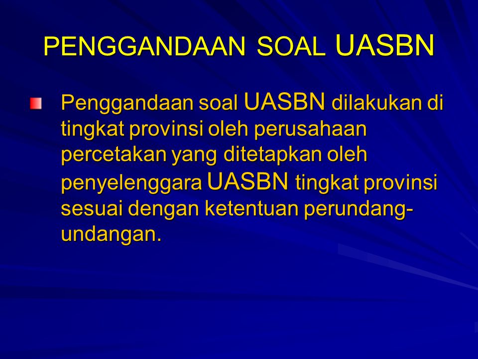 PENGGANDAAN SOAL UASBN Penggandaan soal UASBN dilakukan di tingkat provinsi oleh perusahaan percetakan yang ditetapkan oleh penyelenggara UASBN tingkat provinsi sesuai dengan ketentuan perundang- undangan.