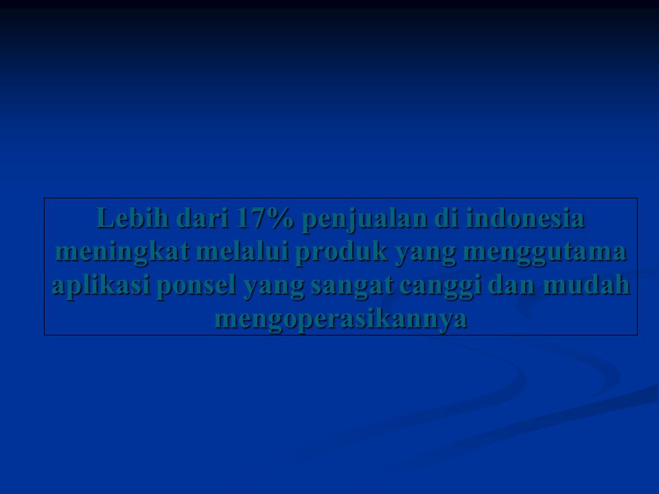 Lebih dari 17% penjualan di indonesia meningkat melalui produk yang menggutama aplikasi ponsel yang sangat canggi dan mudah mengoperasikannya