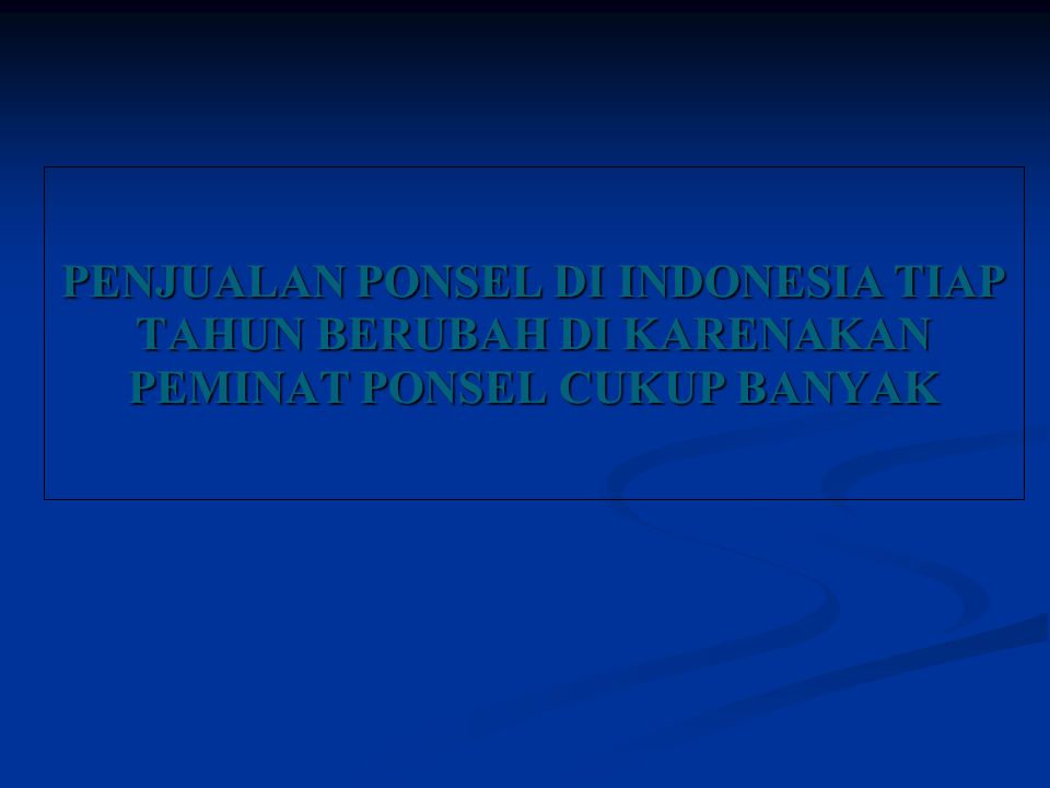 PENJUALAN PONSEL DI INDONESIA TIAP TAHUN BERUBAH DI KARENAKAN PEMINAT PONSEL CUKUP BANYAK