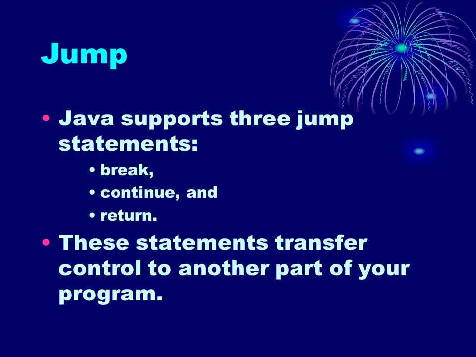 Jump Java supports three jump statements: break, continue, and return.