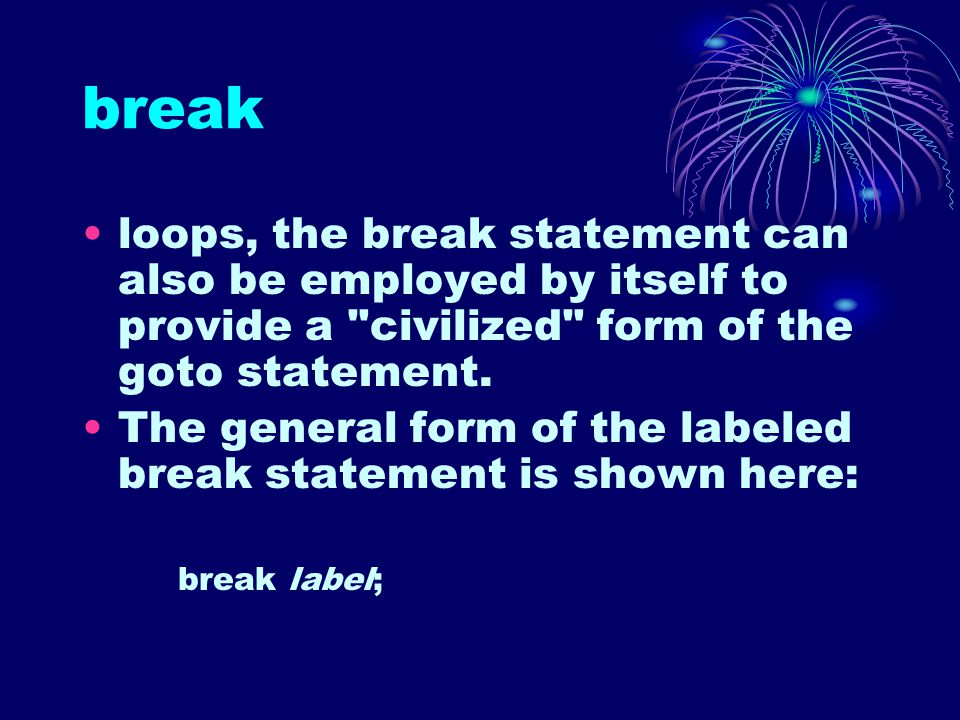 break loops, the break statement can also be employed by itself to provide a civilized form of the goto statement.