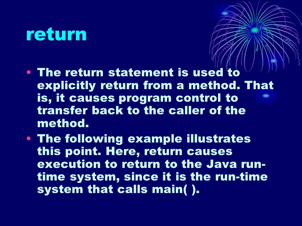return The return statement is used to explicitly return from a method.
