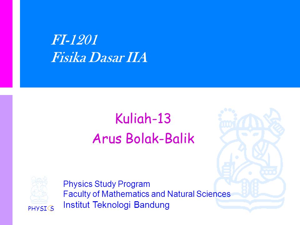 Physics Study Program Faculty of Mathematics and Natural Sciences Institut Teknologi Bandung FI-1201 Fisika Dasar IIA Kuliah-13 Arus Bolak-Balik PHYSI S