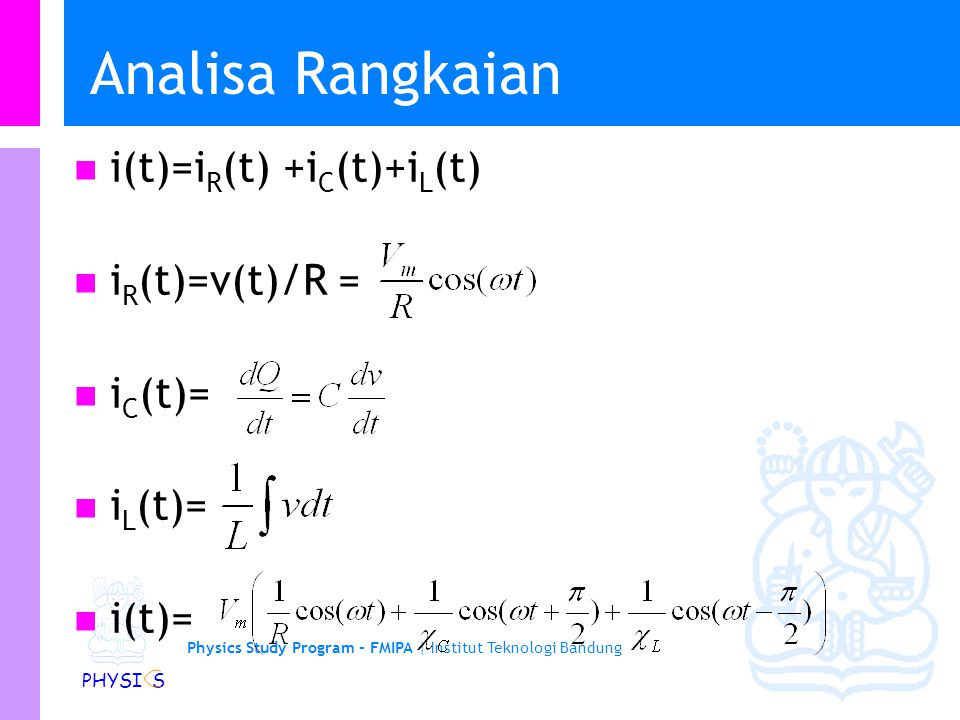 Physics Study Program - FMIPA | Institut Teknologi Bandung PHYSI S Analisa Rangkaian i(t)=i R (t) +i C (t)+i L (t) i R (t)=v(t)/R = i C (t)= i L (t)= i(t)=