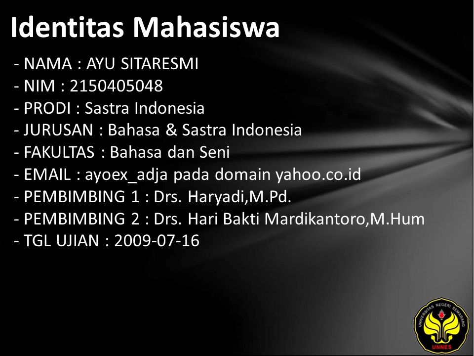 Identitas Mahasiswa - NAMA : AYU SITARESMI - NIM : PRODI : Sastra Indonesia - JURUSAN : Bahasa & Sastra Indonesia - FAKULTAS : Bahasa dan Seni -   ayoex_adja pada domain yahoo.co.id - PEMBIMBING 1 : Drs.