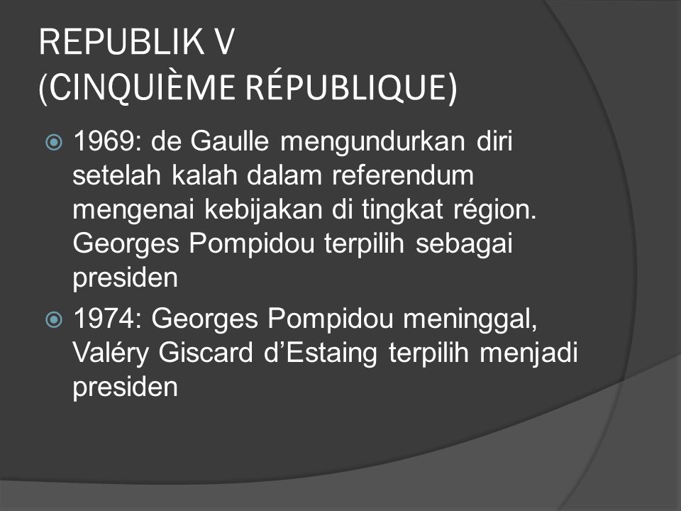 REPUBLIK V (CINQUI ÈME RÉPUBLIQUE)  1969: de Gaulle mengundurkan diri setelah kalah dalam referendum mengenai kebijakan di tingkat région.