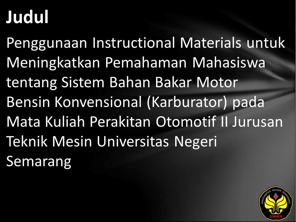 Judul Penggunaan Instructional Materials untuk Meningkatkan Pemahaman Mahasiswa tentang Sistem Bahan Bakar Motor Bensin Konvensional (Karburator) pada Mata Kuliah Perakitan Otomotif II Jurusan Teknik Mesin Universitas Negeri Semarang