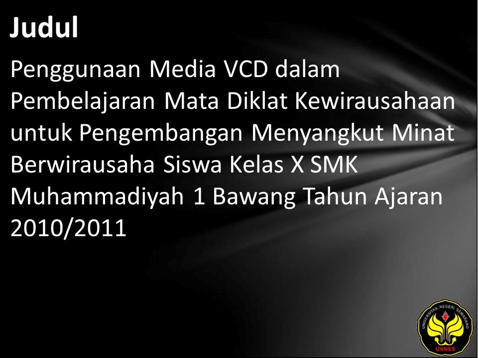 Judul Penggunaan Media VCD dalam Pembelajaran Mata Diklat Kewirausahaan untuk Pengembangan Menyangkut Minat Berwirausaha Siswa Kelas X SMK Muhammadiyah 1 Bawang Tahun Ajaran 2010/2011