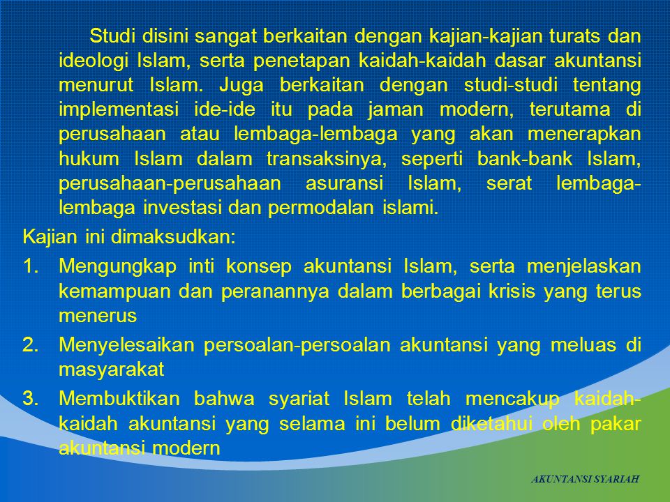 Studi disini sangat berkaitan dengan kajian-kajian turats dan ideologi Islam, serta penetapan kaidah-kaidah dasar akuntansi menurut Islam.