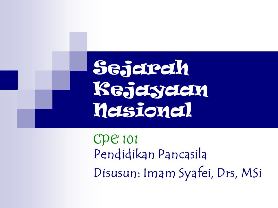 Sejarah Kejayaan Nasional CPE 101 Pendidikan Pancasila Disusun: Imam Syafei, Drs, MSi