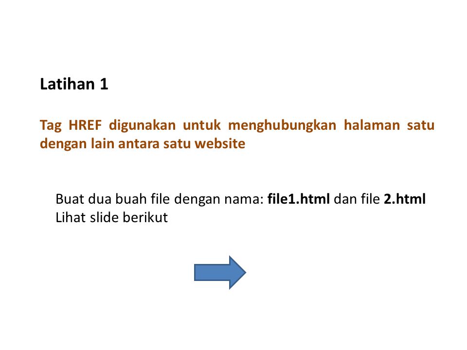 Tag HREF digunakan untuk menghubungkan halaman satu dengan lain antara satu website Latihan 1 Buat dua buah file dengan nama: file1.html dan file 2.html Lihat slide berikut