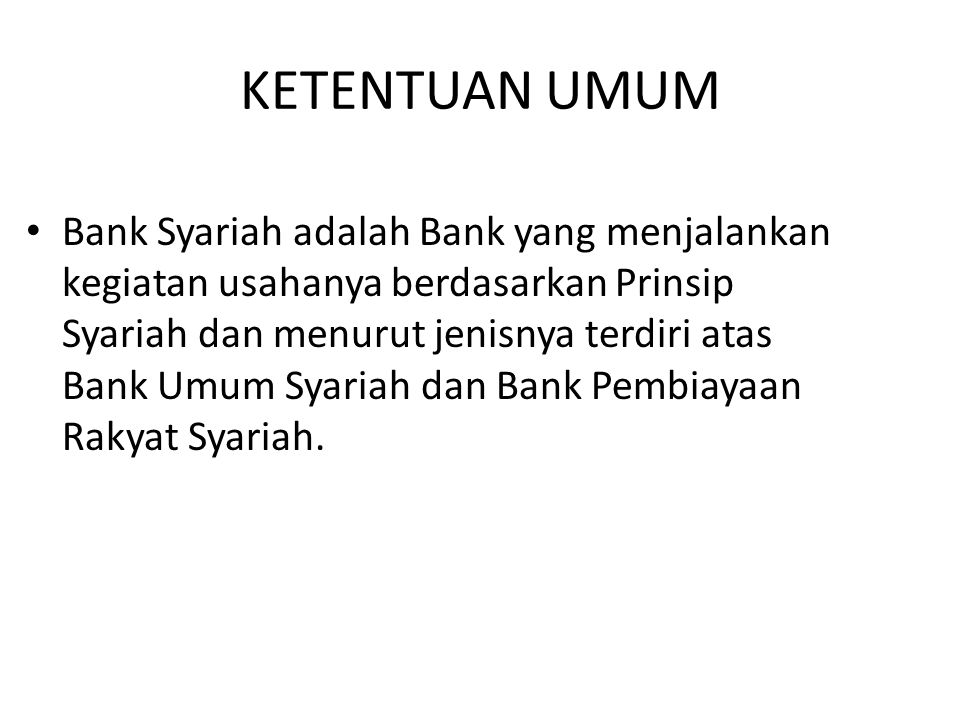 KETENTUAN UMUM Bank Syariah adalah Bank yang menjalankan kegiatan usahanya berdasarkan Prinsip Syariah dan menurut jenisnya terdiri atas Bank Umum Syariah dan Bank Pembiayaan Rakyat Syariah.