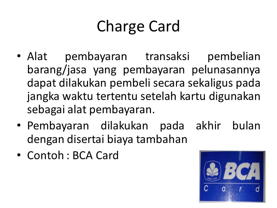 Charge Card Alat pembayaran transaksi pembelian barang/jasa yang pembayaran pelunasannya dapat dilakukan pembeli secara sekaligus pada jangka waktu tertentu setelah kartu digunakan sebagai alat pembayaran.