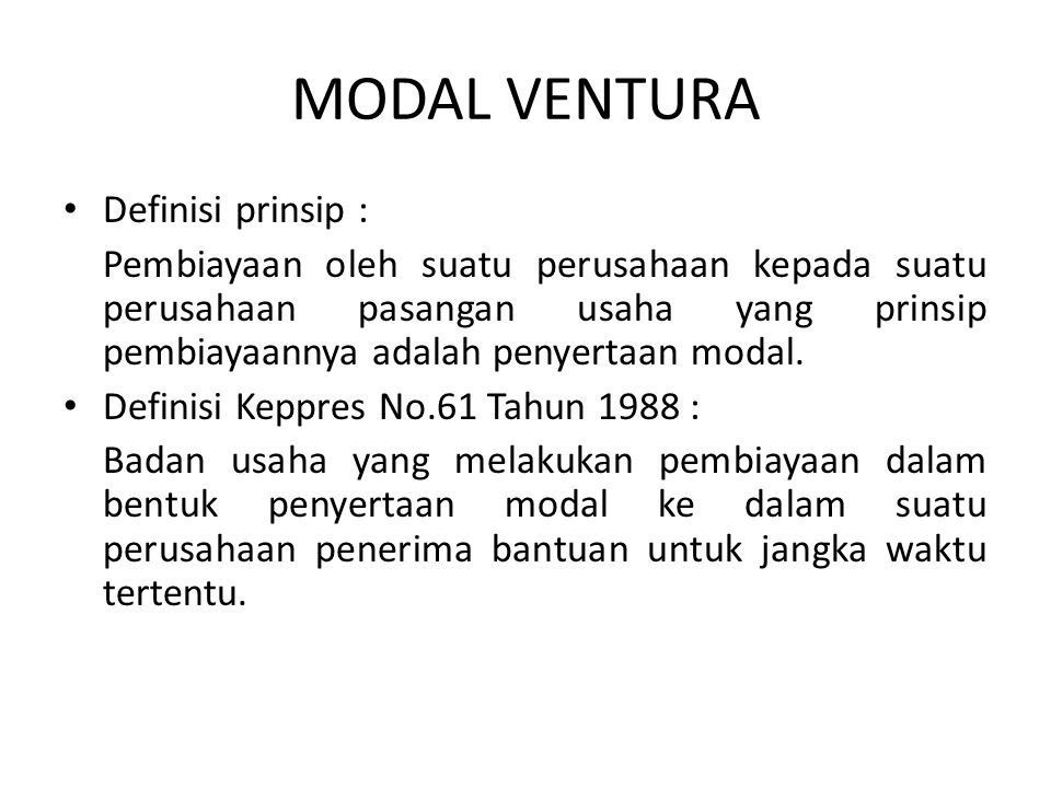 MODAL VENTURA Definisi prinsip : Pembiayaan oleh suatu perusahaan kepada suatu perusahaan pasangan usaha yang prinsip pembiayaannya adalah penyertaan modal.