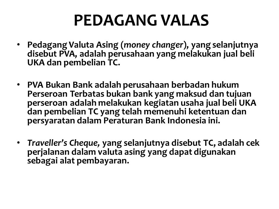 PEDAGANG VALAS Pedagang Valuta Asing (money changer), yang selanjutnya disebut PVA, adalah perusahaan yang melakukan jual beli UKA dan pembelian TC.