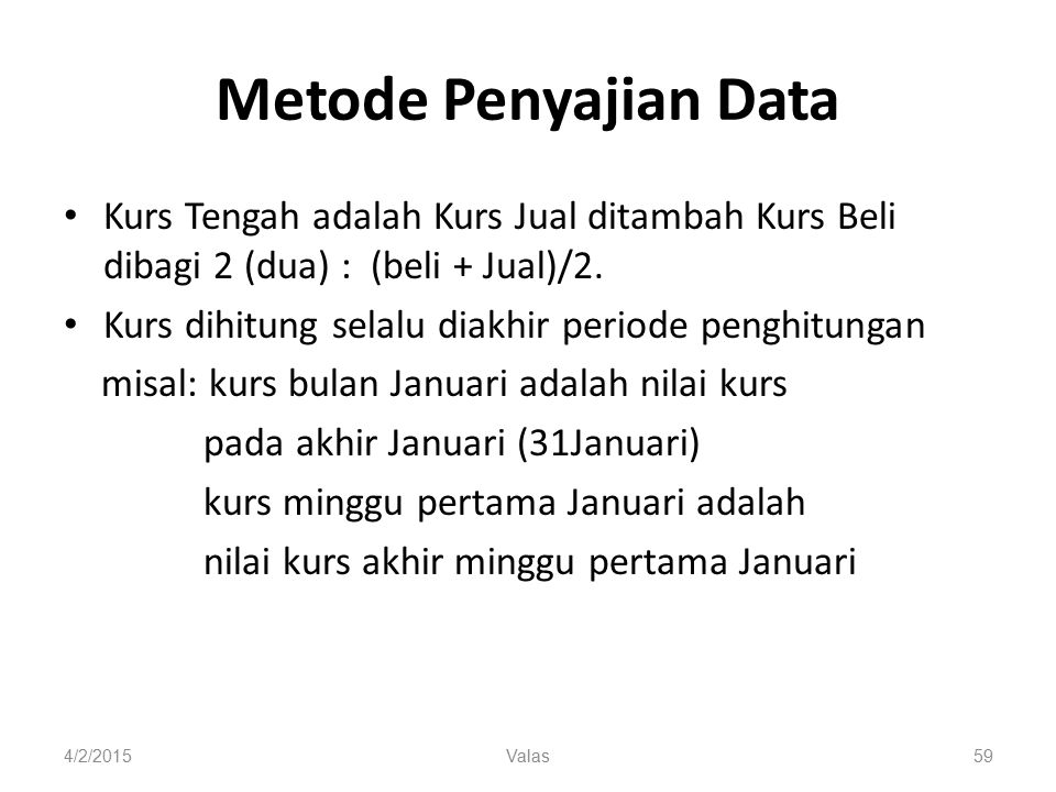 4/2/2015Valas59 Metode Penyajian Data Kurs Tengah adalah Kurs Jual ditambah Kurs Beli dibagi 2 (dua) : (beli + Jual)/2.