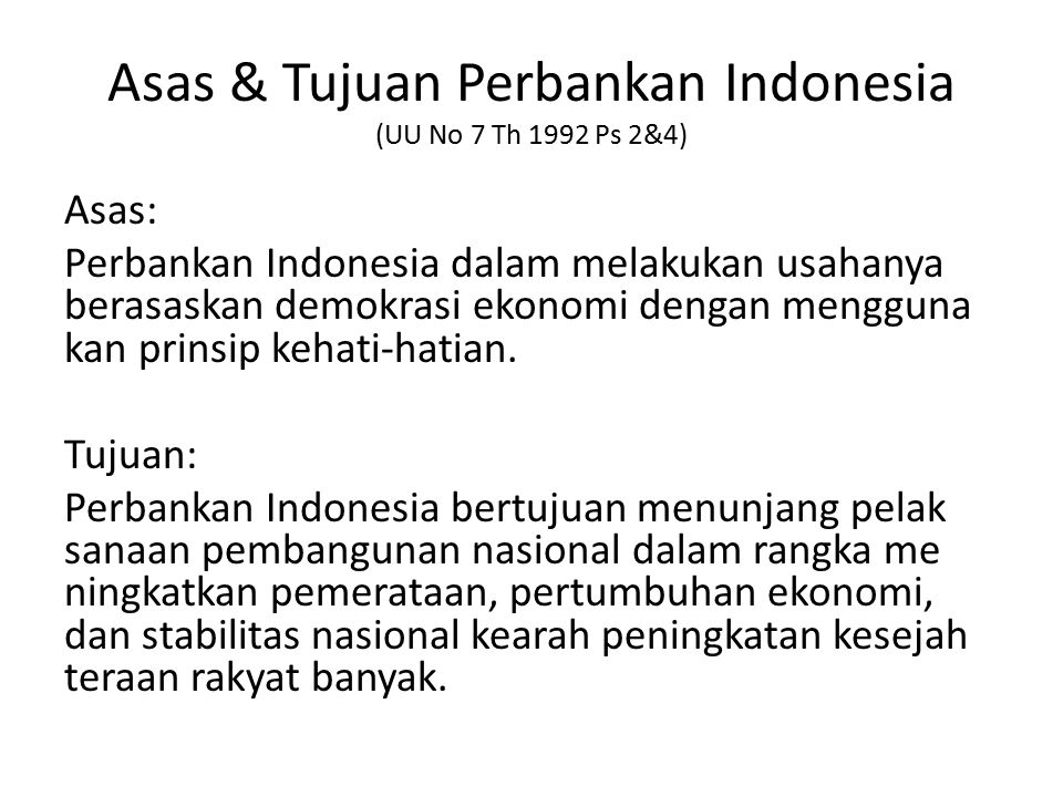 Asas & Tujuan Perbankan Indonesia (UU No 7 Th 1992 Ps 2&4) Asas: Perbankan Indonesia dalam melakukan usahanya berasaskan demokrasi ekonomi dengan mengguna kan prinsip kehati-hatian.