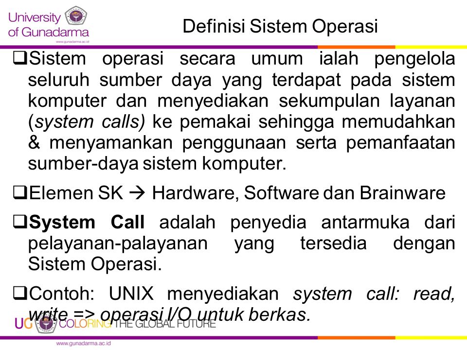 Definisi Sistem Operasi  Sistem operasi secara umum ialah pengelola seluruh sumber daya yang terdapat pada sistem komputer dan menyediakan sekumpulan layanan (system calls) ke pemakai sehingga memudahkan & menyamankan penggunaan serta pemanfaatan sumber-daya sistem komputer.