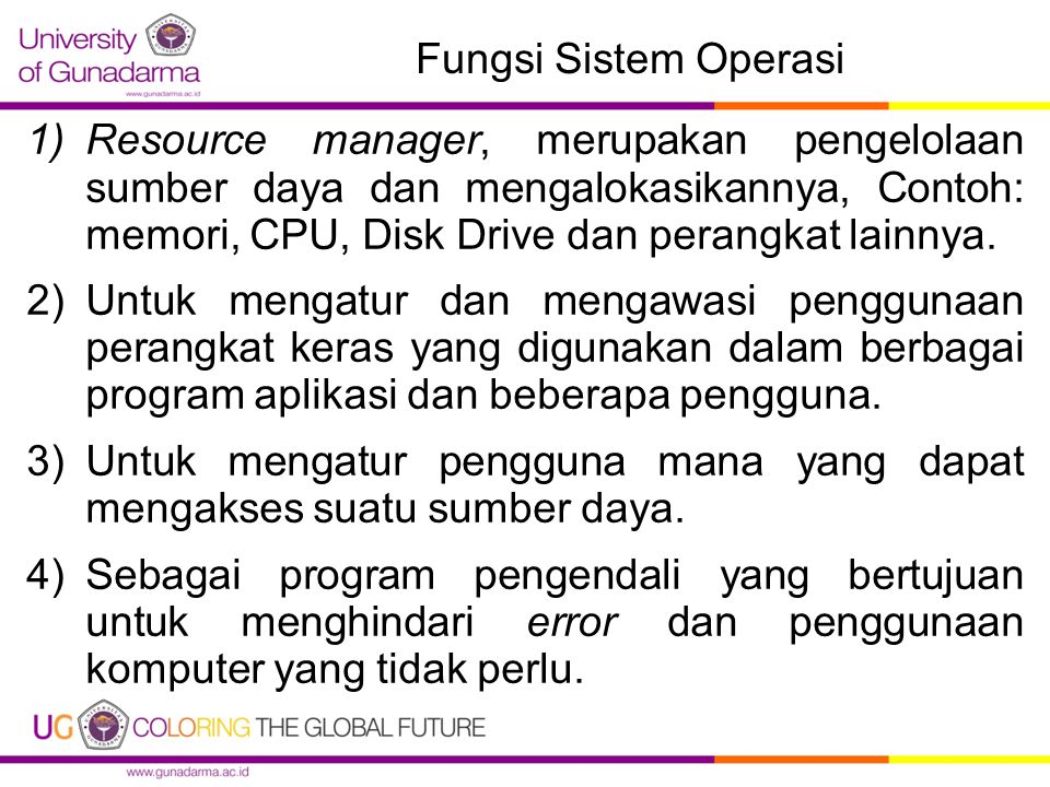 Fungsi Sistem Operasi 1)Resource manager, merupakan pengelolaan sumber daya dan mengalokasikannya, Contoh: memori, CPU, Disk Drive dan perangkat lainnya.
