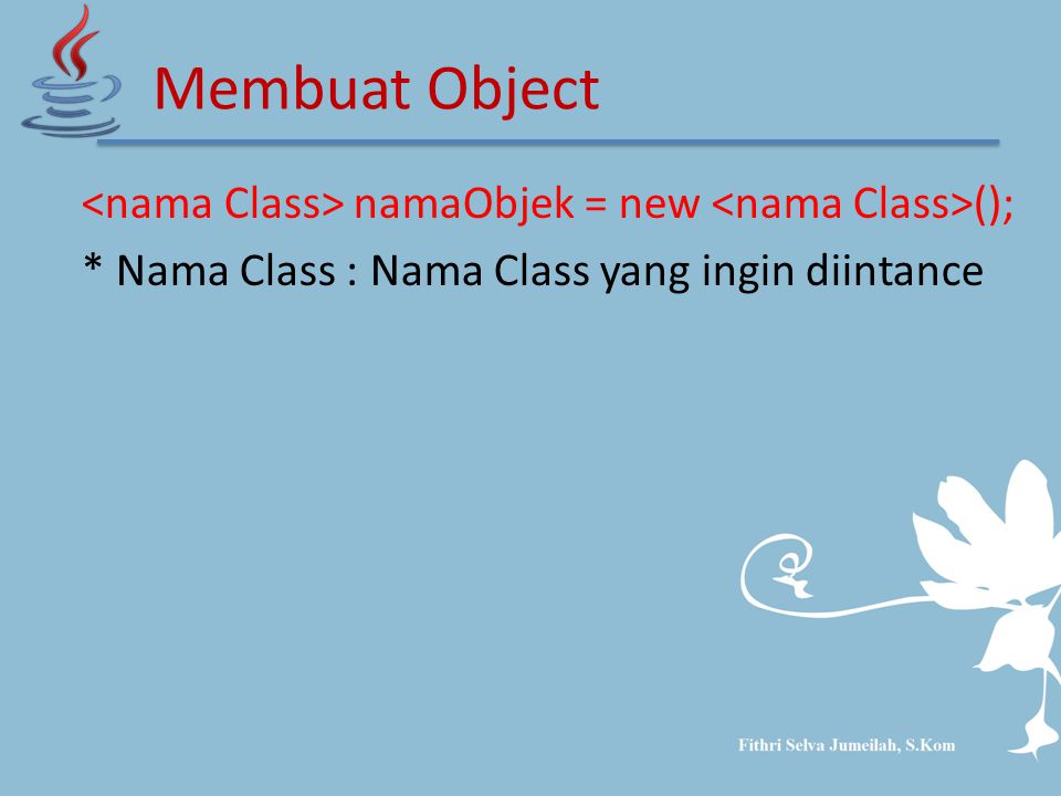 namaObjek = new (); * Nama Class : Nama Class yang ingin diintance Membuat Object