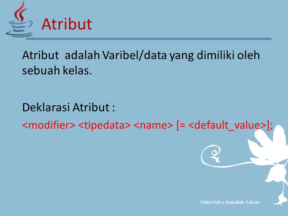 Atribut adalah Varibel/data yang dimiliki oleh sebuah kelas. Deklarasi Atribut : [= ]; Atribut