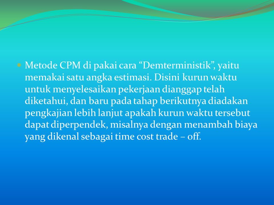 Metode CPM di pakai cara Demterministik , yaitu memakai satu angka estimasi.