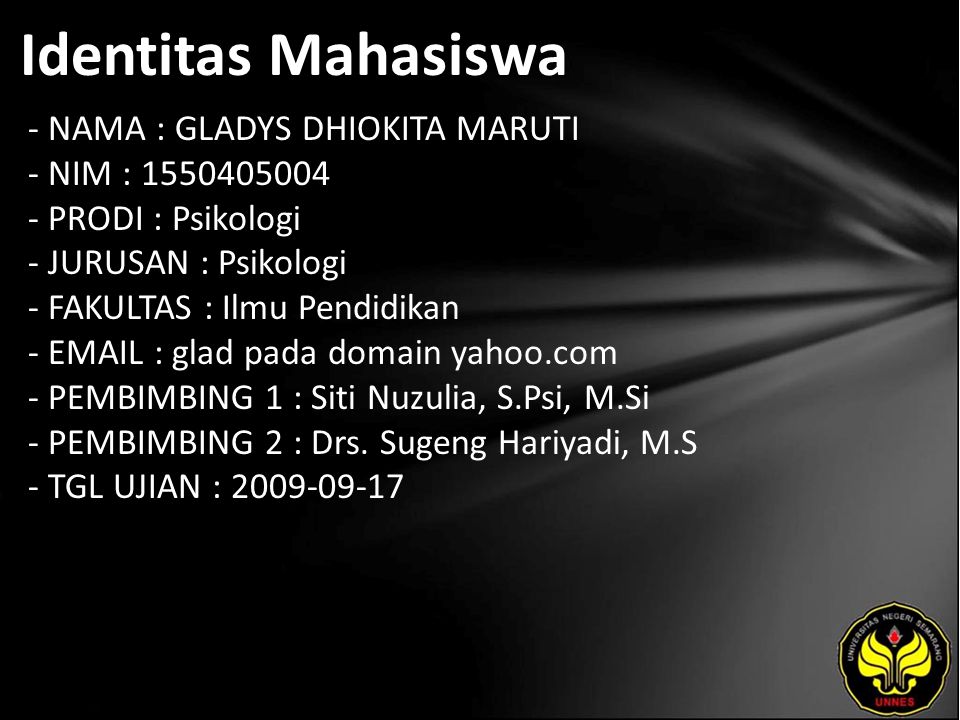 Identitas Mahasiswa - NAMA : GLADYS DHIOKITA MARUTI - NIM : PRODI : Psikologi - JURUSAN : Psikologi - FAKULTAS : Ilmu Pendidikan -   glad pada domain yahoo.com - PEMBIMBING 1 : Siti Nuzulia, S.Psi, M.Si - PEMBIMBING 2 : Drs.