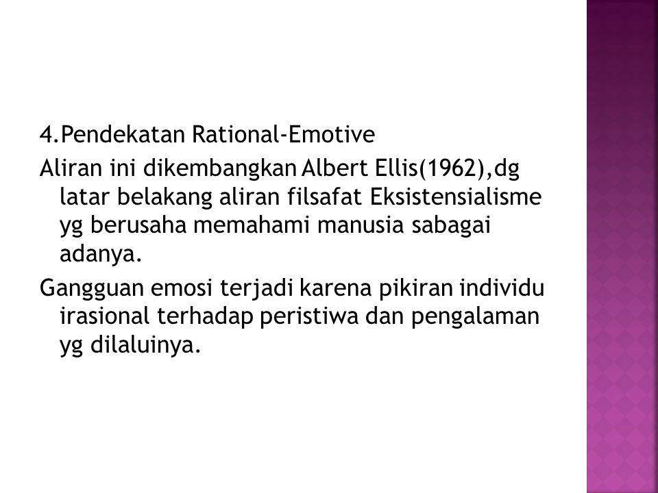 4.Pendekatan Rational-Emotive Aliran ini dikembangkan Albert Ellis(1962),dg latar belakang aliran filsafat Eksistensialisme yg berusaha memahami manusia sabagai adanya.
