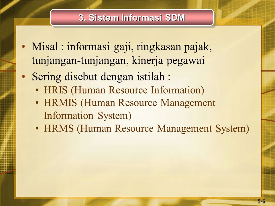 5-6 Misal : informasi gaji, ringkasan pajak, tunjangan-tunjangan, kinerja pegawai Sering disebut dengan istilah : HRIS (Human Resource Information) HRMIS (Human Resource Management Information System) HRMS (Human Resource Management System) 3.