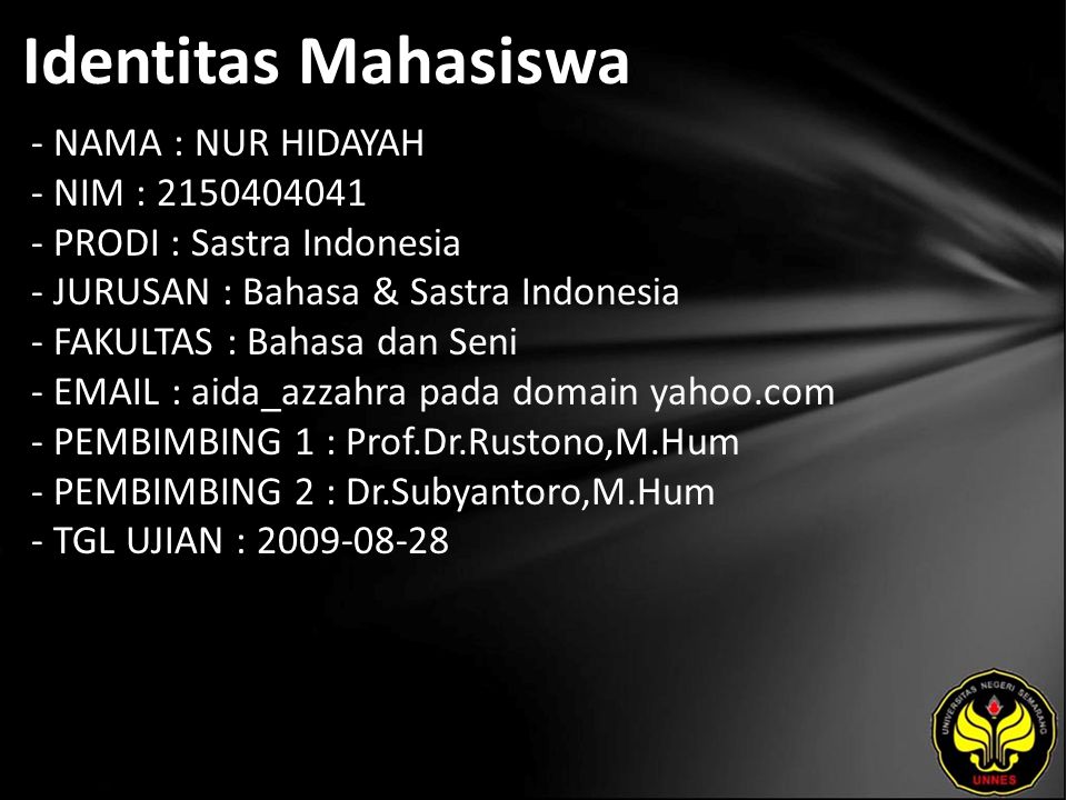Identitas Mahasiswa - NAMA : NUR HIDAYAH - NIM : PRODI : Sastra Indonesia - JURUSAN : Bahasa & Sastra Indonesia - FAKULTAS : Bahasa dan Seni -   aida_azzahra pada domain yahoo.com - PEMBIMBING 1 : Prof.Dr.Rustono,M.Hum - PEMBIMBING 2 : Dr.Subyantoro,M.Hum - TGL UJIAN :