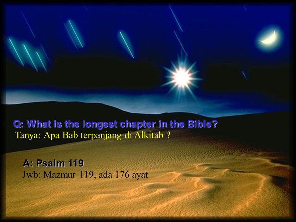 Q: What is the longest chapter in the Bible. A: Psalm 119 Tanya: Apa Bab terpanjang di Alkitab .