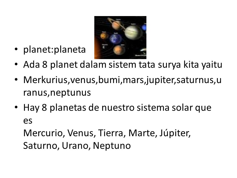 planet:planeta Ada 8 planet dalam sistem tata surya kita yaitu Merkurius,venus,bumi,mars,jupiter,saturnus,u ranus,neptunus Hay 8 planetas de nuestro sistema solar que es Mercurio, Venus, Tierra, Marte, Júpiter, Saturno, Urano, Neptuno